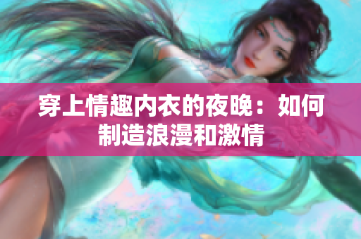 穿上情趣内衣的夜晚：如何制造浪漫和激情