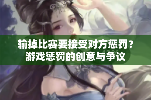 输掉比赛要接受对方惩罚？游戏惩罚的创意与争议