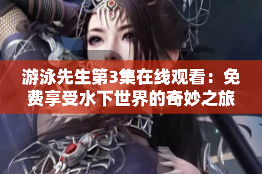游泳先生第3集在线观看：免费享受水下世界的奇妙之旅