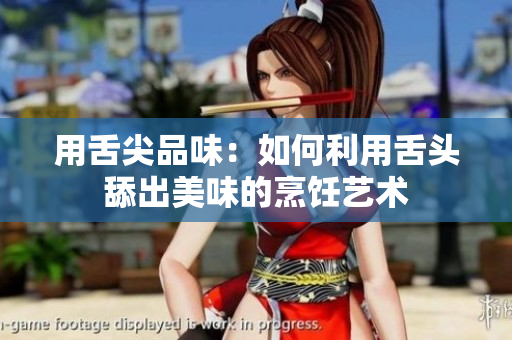 用舌尖品味：如何利用舌头舔出美味的烹饪艺术