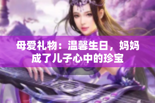 母爱礼物：温馨生日，妈妈成了儿子心中的珍宝
