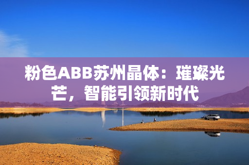 粉色ABB苏州晶体：璀璨光芒，智能引领新时代