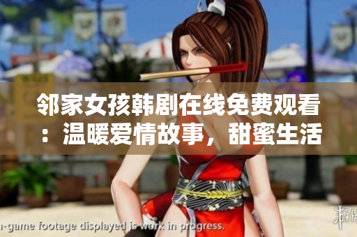 邻家女孩韩剧在线免费观看：温暖爱情故事，甜蜜生活全记录！
