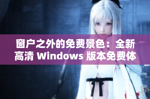 窗户之外的免费景色：全新高清 Windows 版本免费体验