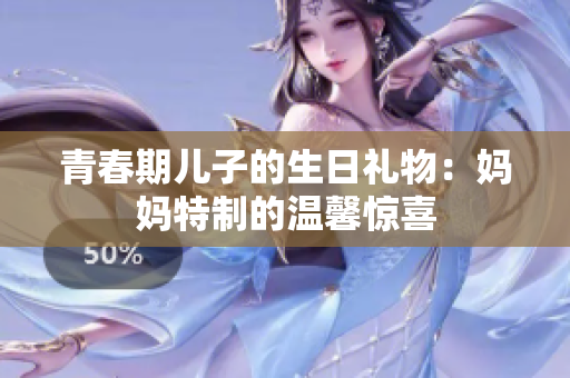 青春期儿子的生日礼物：妈妈特制的温馨惊喜