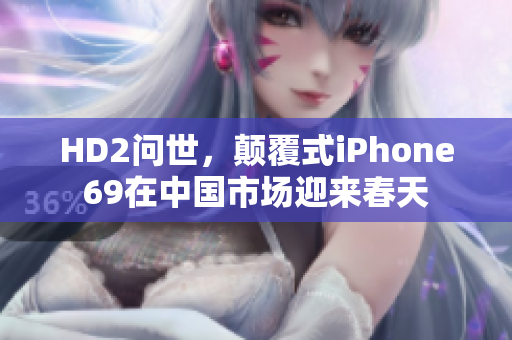HD2问世，颠覆式iPhone69在中国市场迎来春天