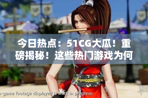 今日热点：51CG大瓜！重磅揭秘！这些热门游戏为何成为玩家追捧焦点？