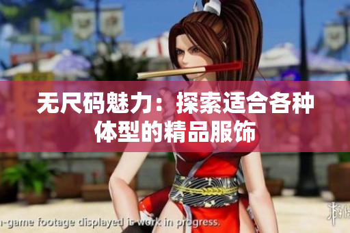 无尺码魅力：探索适合各种体型的精品服饰