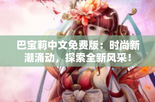 巴宝莉中文免费版：时尚新潮涌动，探索全新风采！