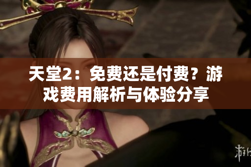 天堂2：免费还是付费？游戏费用解析与体验分享