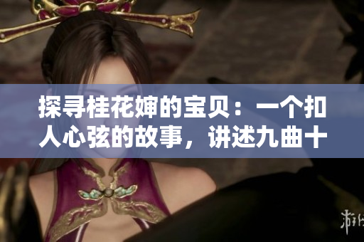 探寻桂花婶的宝贝：一个扣人心弦的故事，讲述九曲十八弯的传奇旅程
