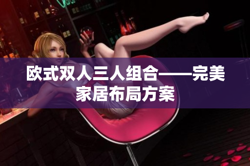 欧式双人三人组合——完美家居布局方案