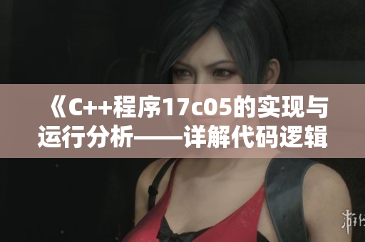 《C++程序17c05的实现与运行分析——详解代码逻辑与优化策略》