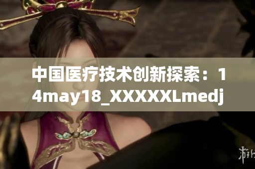 中国医疗技术创新探索：14may18_XXXXXLmedjyf背后的故事