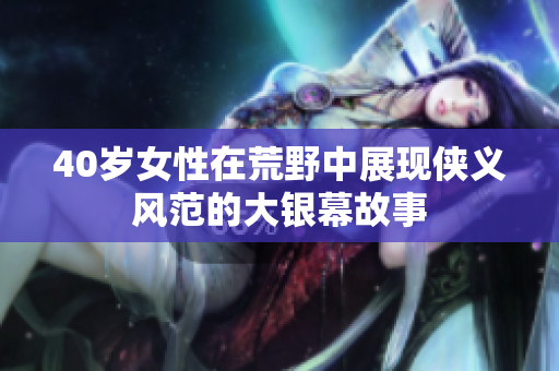 40岁女性在荒野中展现侠义风范的大银幕故事