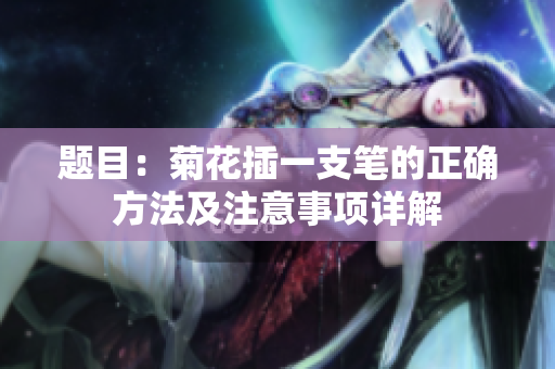 题目：菊花插一支笔的正确方法及注意事项详解