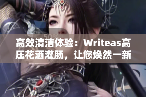 高效清洁体验：Writeas高压花洒灌肠，让您焕然一新
