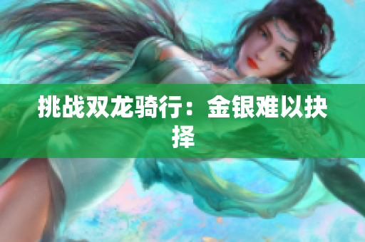 挑战双龙骑行：金银难以抉择