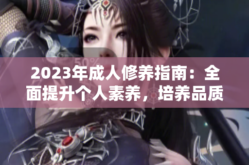 2023年成人修养指南：全面提升个人素养，培养品质，塑造优雅形象
