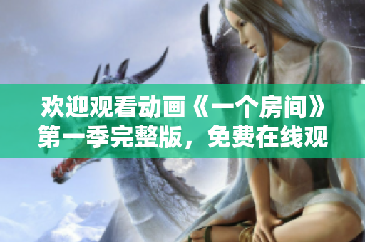 欢迎观看动画《一个房间》第一季完整版，免费在线观看方式分享