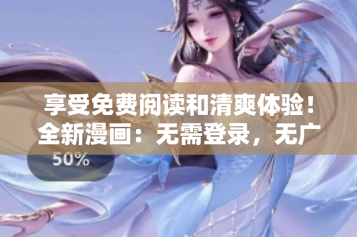 享受免费阅读和清爽体验！全新漫画：无需登录，无广告打扰