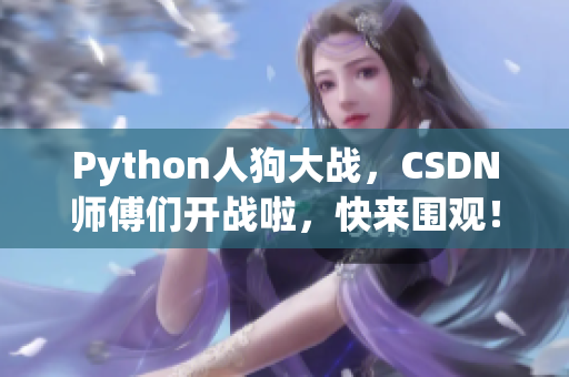 Python人狗大战，CSDN师傅们开战啦，快来围观！