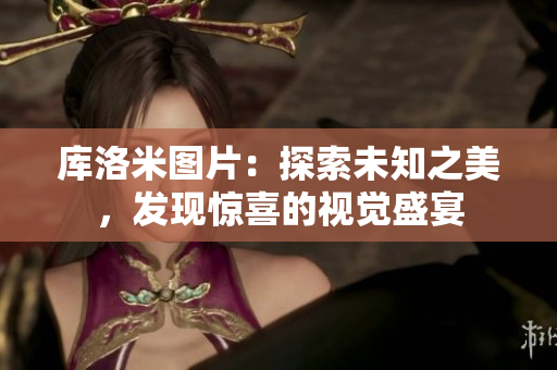 库洛米图片：探索未知之美，发现惊喜的视觉盛宴