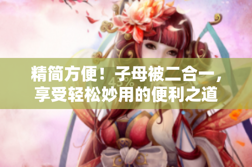 精简方便！子母被二合一，享受轻松妙用的便利之道