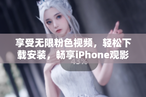 享受无限粉色视频，轻松下载安装，畅享iPhone观影盛宴