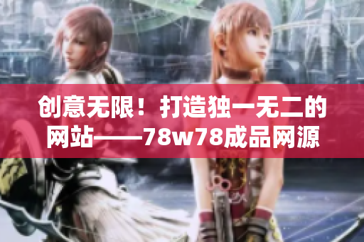 创意无限！打造独一无二的网站——78w78成品网源码让您轻松实现网站梦想