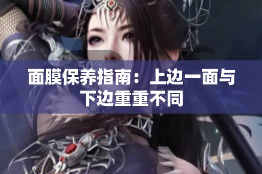 面膜保养指南：上边一面与下边重重不同