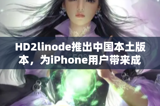 HD2linode推出中国本土版本，为iPhone用户带来成熟稳定的云服务