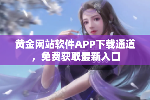 黄金网站软件APP下载通道，免费获取最新入口