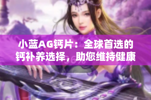 小蓝AG钙片：全球首选的钙补养选择，助您维持健康骨骼