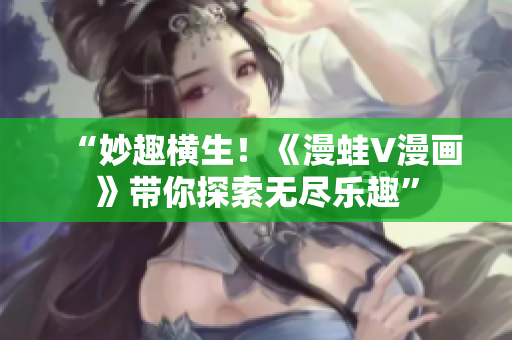“妙趣横生！《漫蛙V漫画》带你探索无尽乐趣”