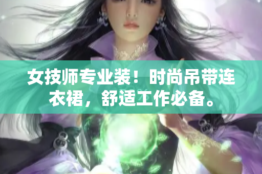 女技师专业装！时尚吊带连衣裙，舒适工作必备。