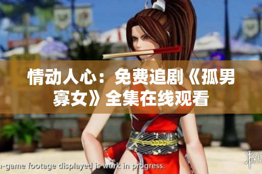 情动人心：免费追剧《孤男寡女》全集在线观看