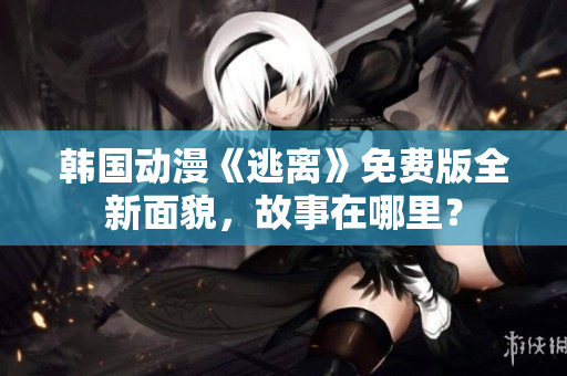 韩国动漫《逃离》免费版全新面貌，故事在哪里？