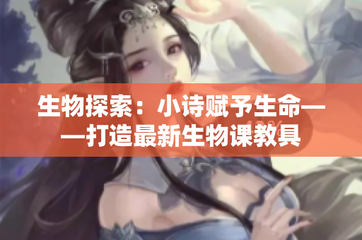 生物探索：小诗赋予生命——打造最新生物课教具