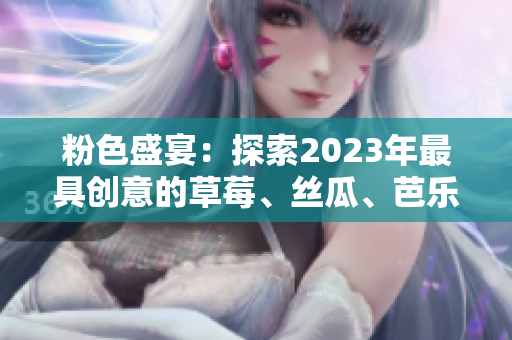 粉色盛宴：探索2023年最具创意的草莓、丝瓜、芭乐、绿巨人、樱桃与秋葵商品