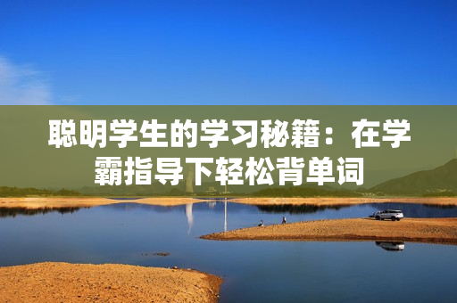 聪明学生的学习秘籍：在学霸指导下轻松背单词