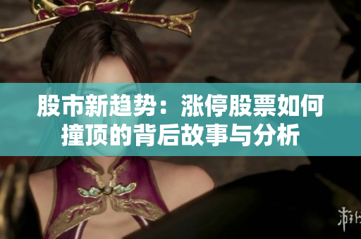 股市新趋势：涨停股票如何撞顶的背后故事与分析