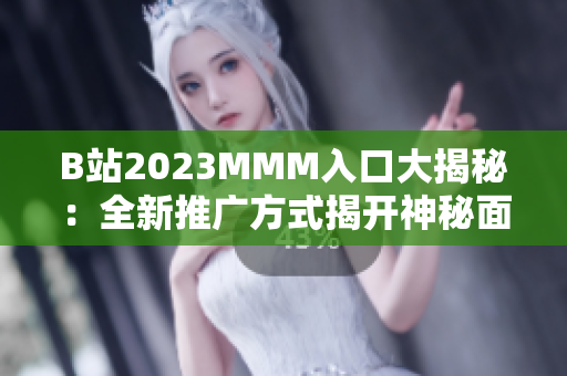B站2023MMM入口大揭秘：全新推广方式揭开神秘面纱！
