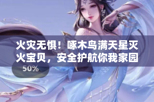 火灾无惧！啄木鸟满天星灭火宝贝，安全护航你我家园