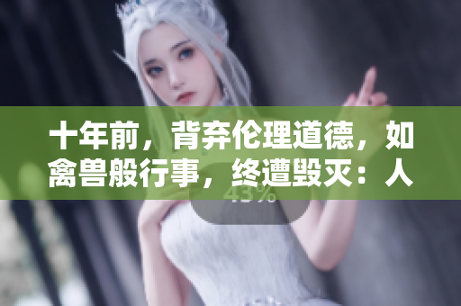 十年前，背弃伦理道德，如禽兽般行事，终遭毁灭：人性沦丧的悲剧