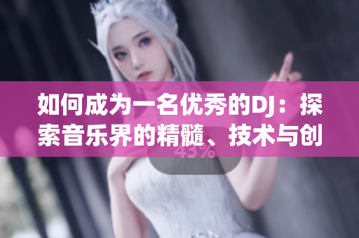 如何成为一名优秀的DJ：探索音乐界的精髓、技术与创新