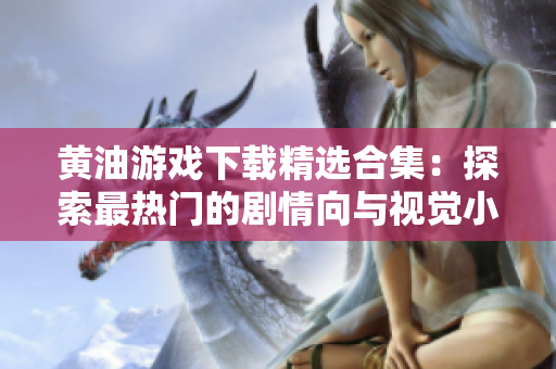 黄油游戏下载精选合集：探索最热门的剧情向与视觉小说游戏