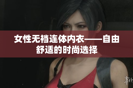 女性无裆连体内衣——自由舒适的时尚选择
