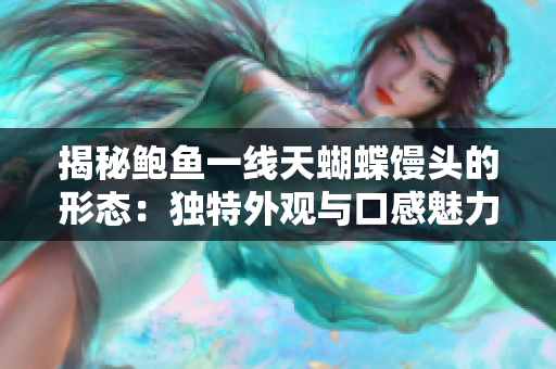 揭秘鲍鱼一线天蝴蝶馒头的形态：独特外观与口感魅力解析