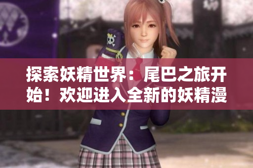 探索妖精世界：尾巴之旅开始！欢迎进入全新的妖精漫画登录界面